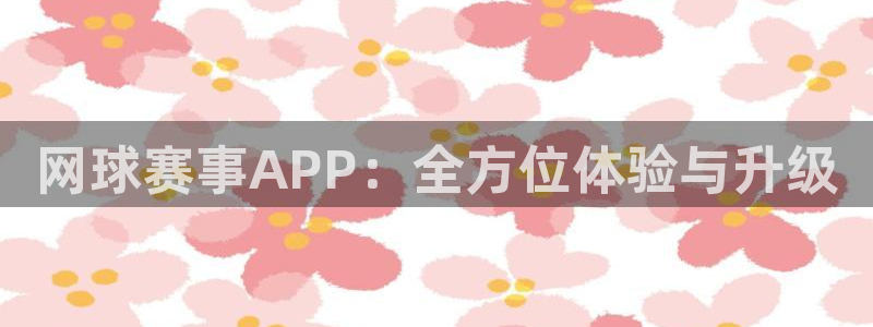 球王会体育注册：网球赛事APP：全方位体验与升级
