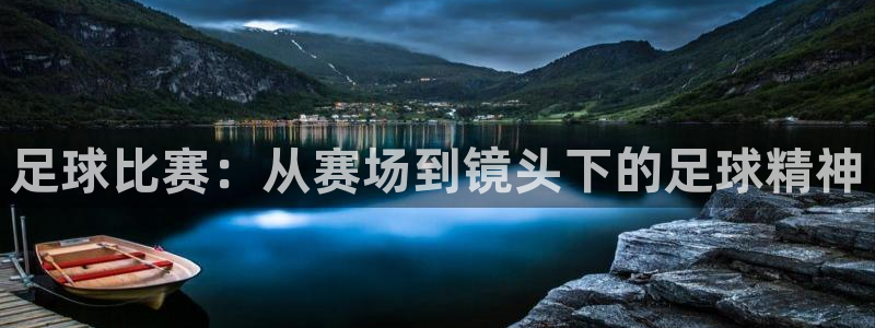 球王会体育app官网入口下载：足球比赛：从赛场到镜头下的足球